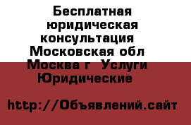 Бесплатная юридическая консультация - Московская обл., Москва г. Услуги » Юридические   